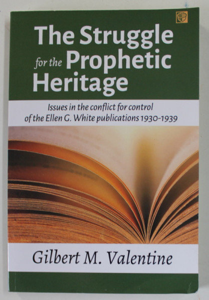 THE STRUGGLE FOR THE PROPHETIC HERITAGE , ISSUES IN THE CONFLICT FOR CONTROL OF THE ELLEN G. WHITE PUBLICATIONS 1930 -1939 by GILBERT M. VALENTINE ,