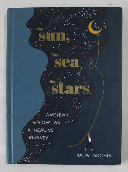 THE SUN , THE SEA , THE STARS , ANCIENT WISDOM AS A HEALING JOURNEY by IULIA BOCHIS , 2022 *DEFECT COPERTA SPATE