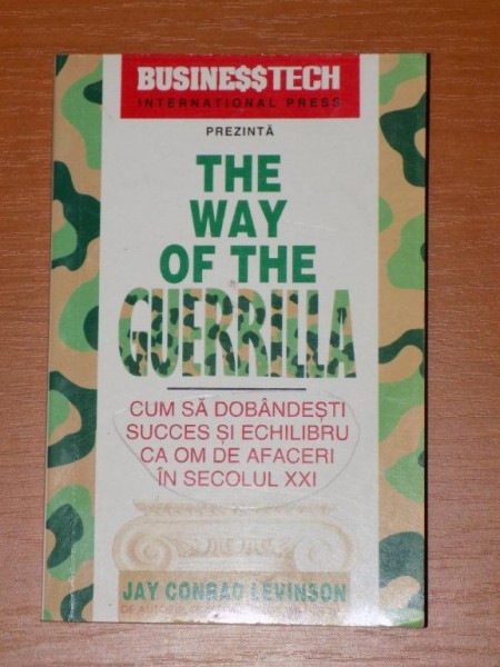 THE WAY OF THE GUERRILLA. CUM SA DOBANDESTI SUCCES SI ECHILIBRU CA OM DE AFACERI IN SECOLUL XXI de JAY CONRAD LEVINSON  1998