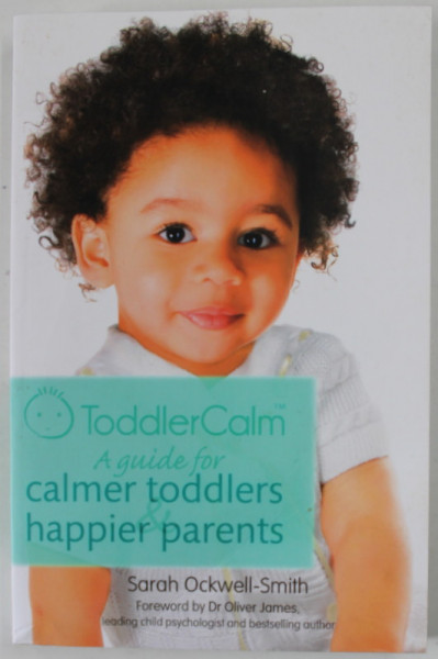 TODDLER CALM , A GUIDE FOR CALMER TODLERS HAPPIER PARENTS by SARAH OCKWELL - SMITH , 2013