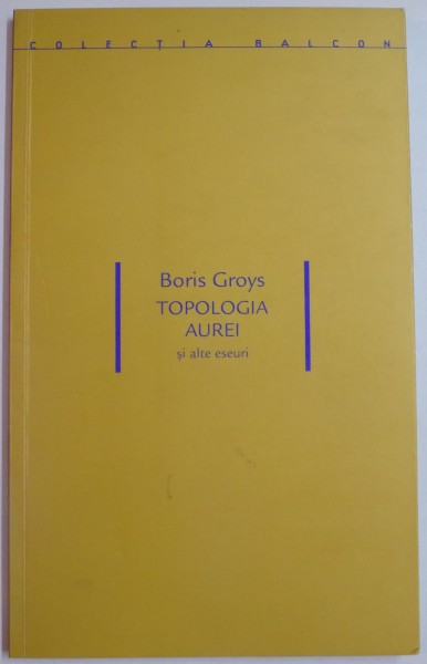 TOPOLOGIA AUREI SI ALTE ESEURI de BORIS GROYS , 2007