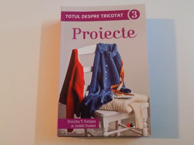 TOTUL DESPRE TRICOTAT. PROIECTE 3 de DOROTHY T. RATIGAN&JUDITH DURANT 2015