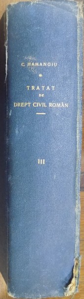 TRATAT DE DREPT CIVIL ROMAN de C. HAMANGIU...AL. BAICOIANU , VOL III , 1928