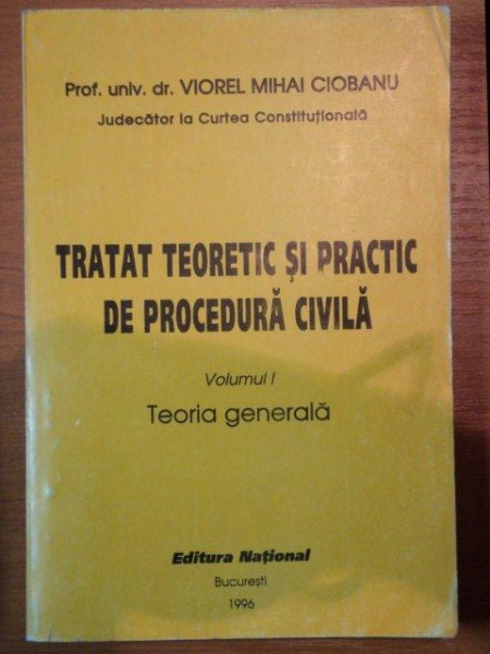 TRATAT TEORETIC SI PRACTIC DE PROCEDURA CIVILA,VOL.I-VIOREL MIHAI CIOBANU