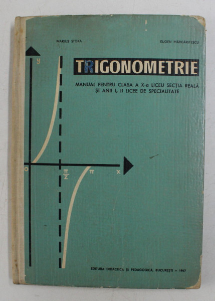 TRIGONOMETRIE - MANUAL PENTRU CLASA A - X-A LICEU , SECTIA REALA de MARIUS STOKA si EUGEN MARGARITESCU , 1967