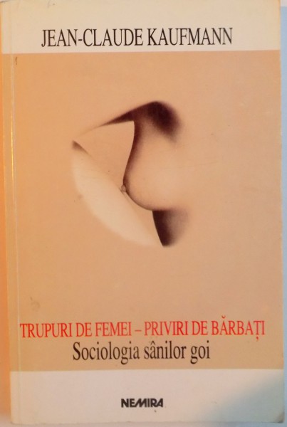 TRUPURI DE FEMEI - PRIVIRI DE BARBATI, SOCIOLOGIA SANILOR GOI de JEAN-CLAUDE KAUFMANN, 1998