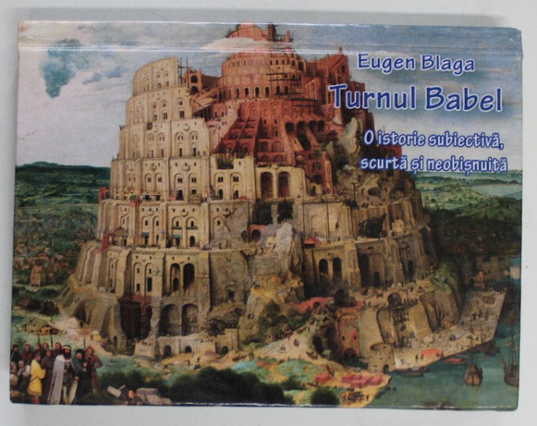 TURNUL BABEL , O ISTORIE SUBIECTIVA , SCURTA SI NEOBISNUITA de EUGEN BLAGA , 2015