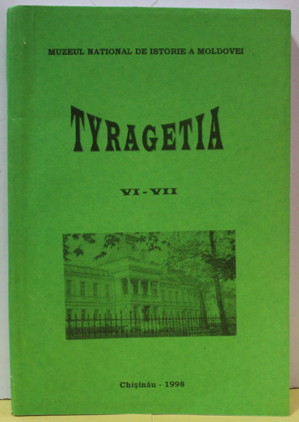 TYRAGETIA , ANUAR VI - VII , EDITAT DE MUZEUL NATIONAL DE ISTORIE A MOLDOVEI  , APARUT 1998