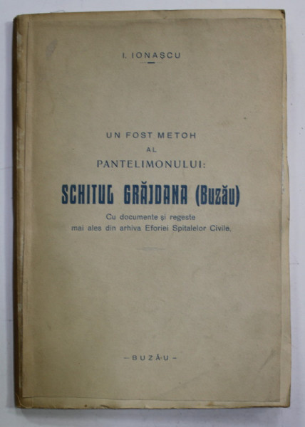 UN FOST METOH AL PANTELIMONULUI : SCHITUL GRAJDANA ( BUZAU ) de I. IONASCU , CU DOCUMENTE SI REGESTE ...ARHIVA EFORIEI SPITALELOR CIVILE , 1936 , DEDICATIE *