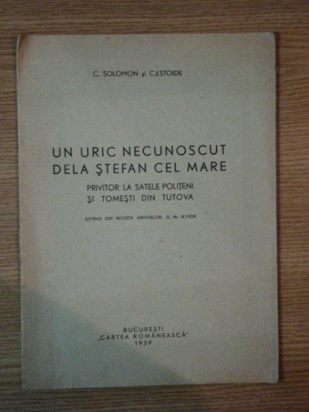 UN URIC NECUNOSCUT DELA STEFAN CEL MARE, PRIVITOR LA SATELE POLITENI SI TOMESTI DIN TUTOVA de C. SOLOMON SI C.A. STODIE, BUC. 1939