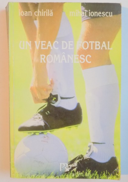 UN VEAC DE FOTBAL ROMANESC de IOAN CHIRILA , MIHAI IONESCU , 1999