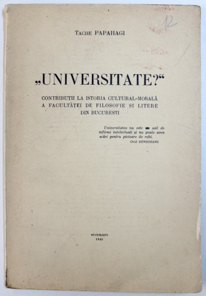 &quot; UNIVERSITATE ? &quot;  - CONTRIBUTII  LA ISTORIA CULTURAL  - MORALA A FACULTATII DE FILOSOFIE SI LITERE DIN BUCURESTI de TACHE PAPAHAGI , 1940