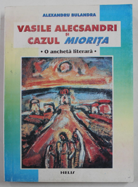 VASILE ALECSANDRI SI CAZUL  MIORITA  de ALEXANDRU BULANDRA , O ANCHETA LITERARA , 2006