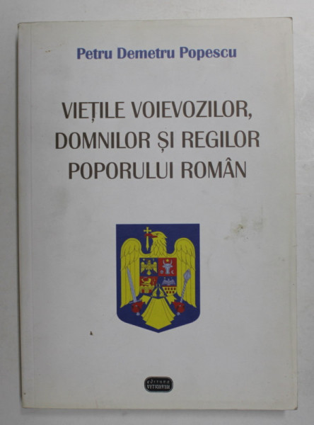 VIETILE VOIEVOZILOR , DOMNILOR SI REGILOR POPORULUI ROMAN de PETRU DEMETRU POPESCU , 2008