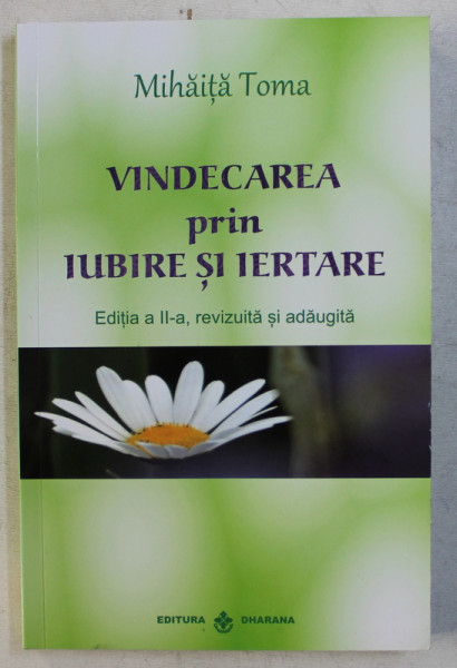 VINDECAREA PRIN IUBIRE SI IERTARE de MIHAITA TOMA , 2017 *PREZINTA SUBLINIERI IN TEXT CU CREIONUL