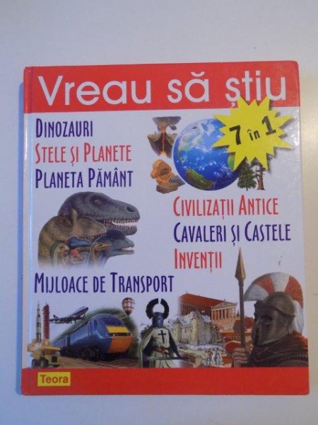 VREAU SA STIU , DINOZAURI , STELE SI PLANETE , PLANETA PAMANT , CIVILIZATII ANTICE , CAVALERI SI CASTELE , INVENTII , MIJLOACE DE TRANSPORT